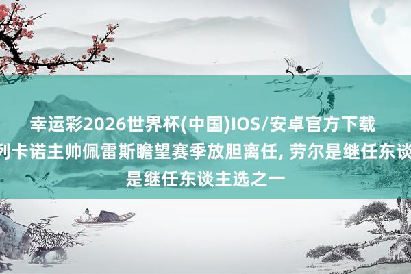 幸运彩2026世界杯(中国)IOS/安卓官方下载 法媒: 巴列卡诺主帅佩雷斯瞻望赛季放胆离任， 劳尔是继任东谈主选之一