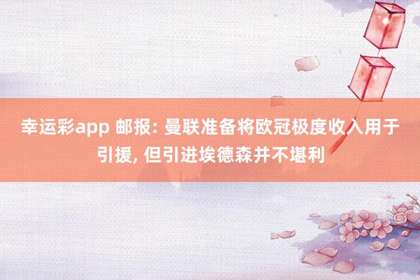 幸运彩app 邮报: 曼联准备将欧冠极度收入用于引援， 但引进埃德森并不堪利