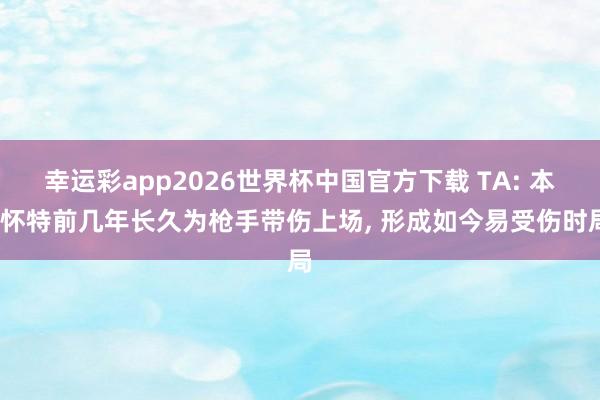 幸运彩app2026世界杯中国官方下载 TA: 本-怀特前几年长久为枪手带伤上场， 形成如今易受伤时局