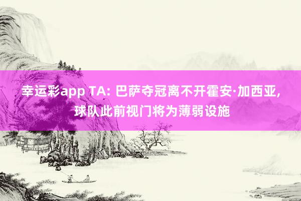 幸运彩app TA: 巴萨夺冠离不开霍安·加西亚， 球队此前视门将为薄弱设施