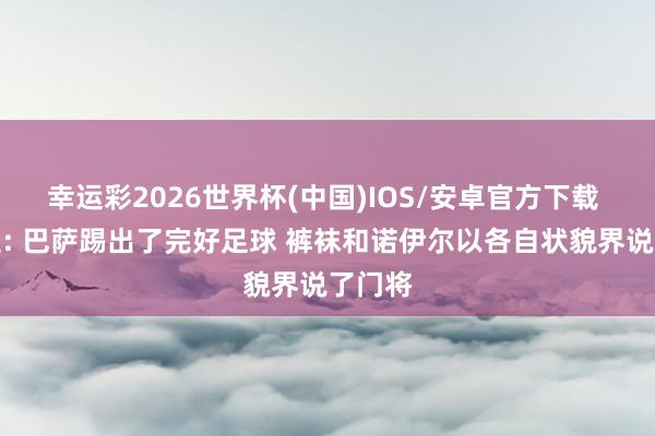 幸运彩2026世界杯(中国)IOS/安卓官方下载 赫迪拉: 巴萨踢出了完好足球 裤袜和诺伊尔以各自状貌界说了门将