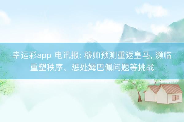 幸运彩app 电讯报: 穆帅预测重返皇马， 濒临重塑秩序、惩处姆巴佩问题等挑战