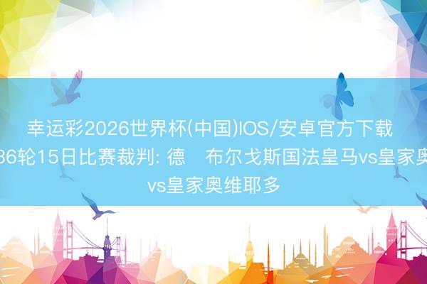 幸运彩2026世界杯(中国)IOS/安卓官方下载 西甲第36轮15日比赛裁判: 德・布尔戈斯国法皇马vs皇家奥维耶多