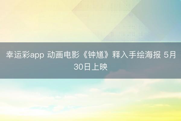 幸运彩app 动画电影《钟馗》释入手绘海报 5月30日上映