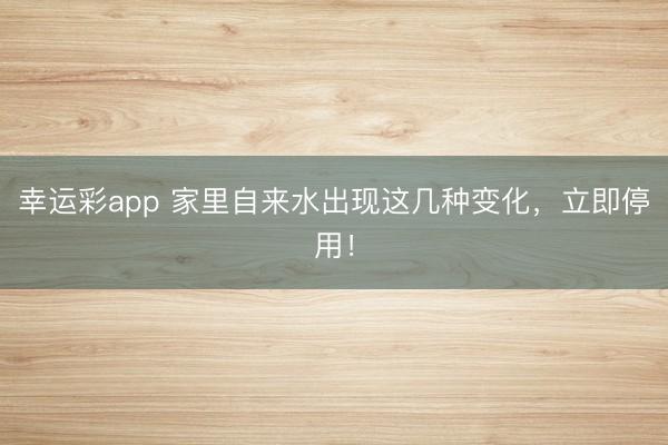 幸运彩app 家里自来水出现这几种变化,立即停用!