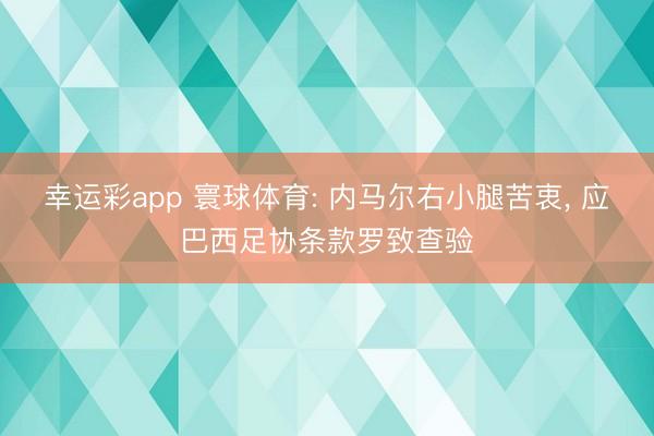 幸运彩app 寰球体育: 内马尔右小腿苦衷， 应巴西足协条款罗致查验