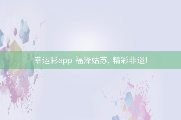 幸运彩app 福泽姑苏， 精彩非遗!