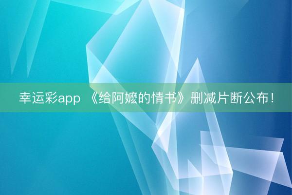 幸运彩app 《给阿嬷的情书》删减片断公布！