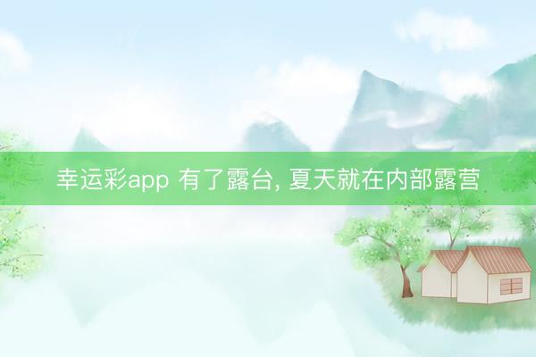 幸运彩app 有了露台， 夏天就在内部露营