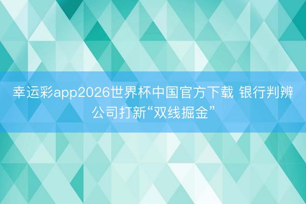 幸运彩app2026世界杯中国官方下载 银行判辨公司打新“双线掘金”