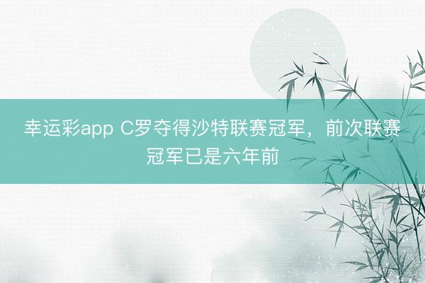 幸运彩app C罗夺得沙特联赛冠军,前次联赛冠军已是六年前