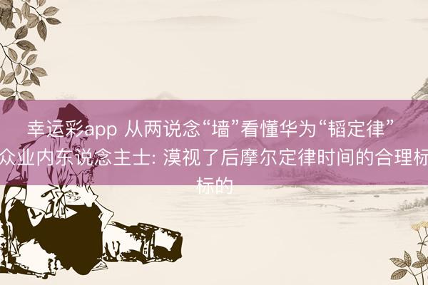 幸运彩app 从两说念“墙”看懂华为“韬定律” 群众业内东说念主士: 漠视了后摩尔定律时间的合理标的