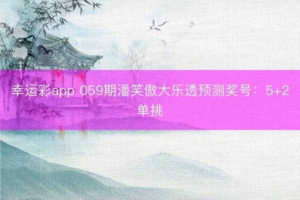 幸运彩app 059期潘笑傲大乐透预测奖号：5+2单挑