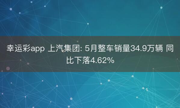 幸运彩app 上汽集团: 5月整车销量34.9万辆 同比下落4.62%