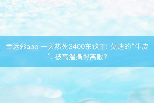 幸运彩app 一天热死3400东谈主! 莫迪的“牛皮”， 被高温撕得离散?