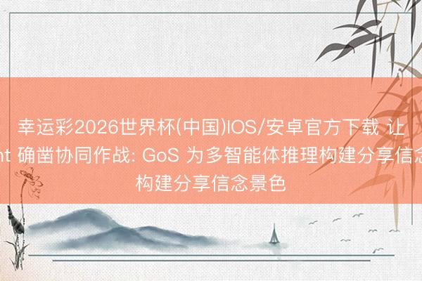 幸运彩2026世界杯(中国)IOS/安卓官方下载 让 Agent 确凿协同作战: GoS 为多智能体推理构建分享信念景色
