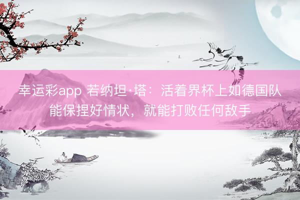 幸运彩app 若纳坦·塔：活着界杯上如德国队能保捏好情状，就能打败任何敌手