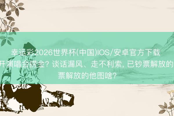 幸运彩2026世界杯(中国)IOS/安卓官方下载 94岁还开演唱会捞金? 谈话漏风、走不利索， 已钞票解放的他图啥?