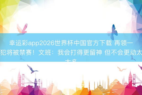 幸运彩app2026世界杯中国官方下载 再领一恶犯将被禁赛！文班：我会打得更留神 但不会更动太多