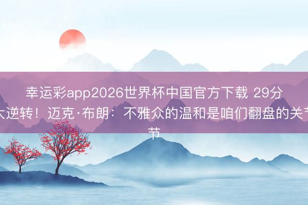幸运彩app2026世界杯中国官方下载 29分大逆转！迈克·布朗：不雅众的温和是咱们翻盘的关节