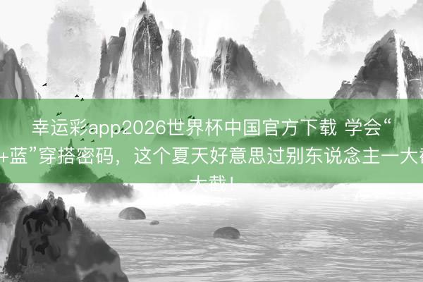 幸运彩app2026世界杯中国官方下载 学会“粉+蓝”穿搭密码，这个夏天好意思过别东说念主一大截！