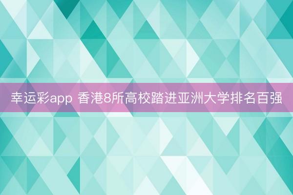 幸运彩app 香港8所高校踏进亚洲大学排名百强