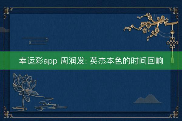 幸运彩app 周润发: 英杰本色的时间回响