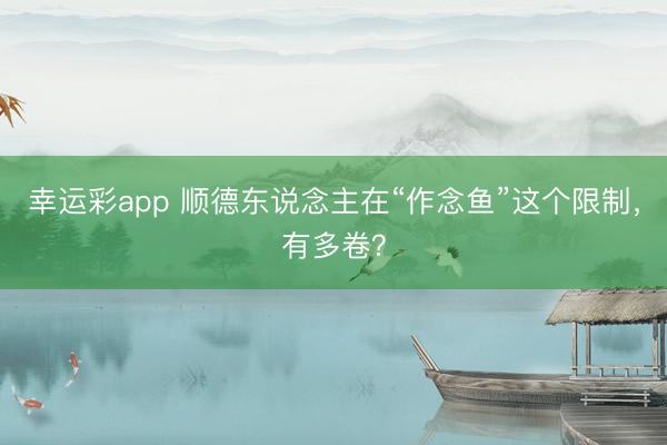 幸运彩app 顺德东说念主在“作念鱼”这个限制，有多卷？