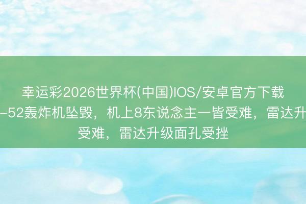 幸运彩2026世界杯(中国)IOS/安卓官方下载 好意思国B-52轰炸机坠毁，机上8东说念主一皆受难，雷达升级面孔受挫