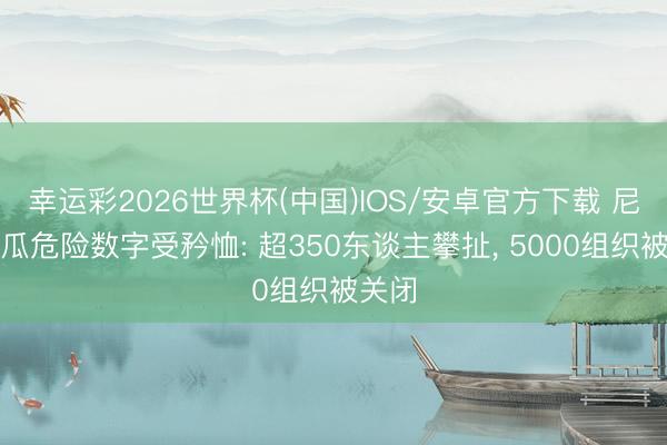 幸运彩2026世界杯(中国)IOS/安卓官方下载 尼加拉瓜危险数字受矜恤: 超350东谈主攀扯， 5000组织被关闭