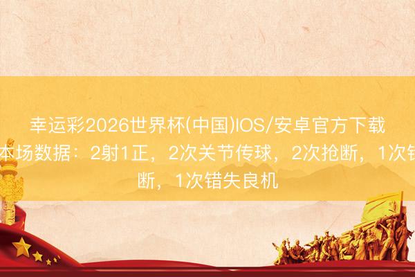幸运彩2026世界杯(中国)IOS/安卓官方下载 维尔茨本场数据：2射1正，2次关节传球，2次抢断，<a href=